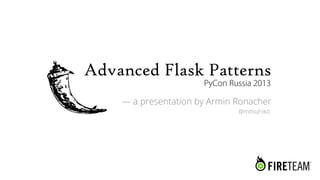 Advanced Flask Patterns
                      PyCon Russia 2013

    — a presentation by Armin Ronacher
                              @mitsuhiko
 