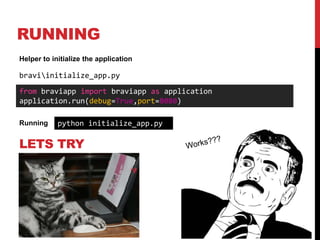 RUNNING
Helper to initialize the application

braviinitialize_app.py
from braviapp import braviapp as application
application.run(debug=True,port=8080)

Running     python initialize_app.py

LETS TRY
 