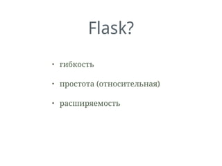 Flask?
• гибкость
• простота (относительная)
• расширяемость
 