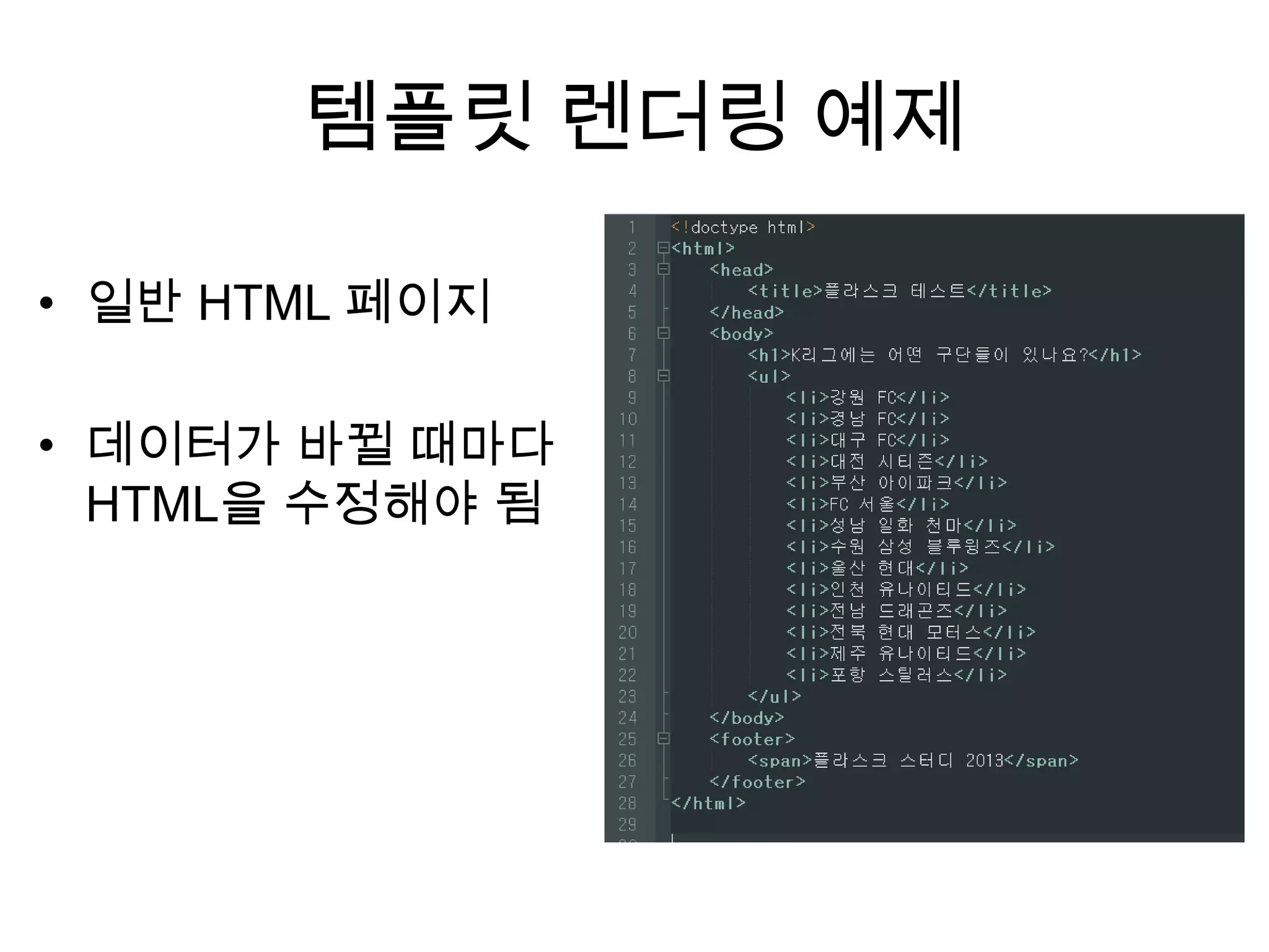 템플릿 렌더링 예제
• 일반 HTML 페이지
• 데이터가 바뀔 때마다
HTML을 수정해야 됨
 