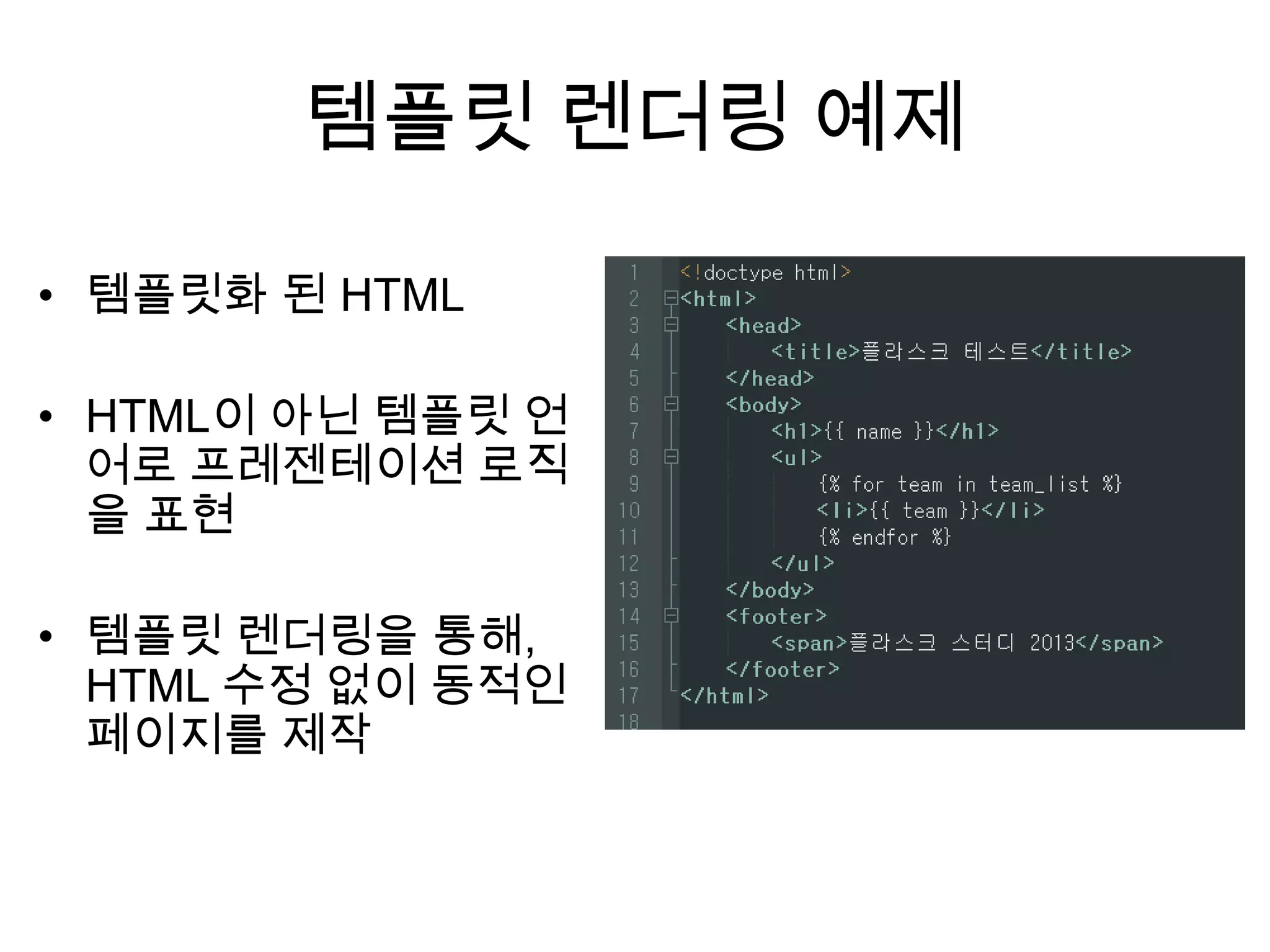 템플릿 렌더링 예제
• 템플릿화 된 HTML
• HTML이 아닌 템플릿 언
어로 프레젠테이션 로직
을 표현
• 템플릿 렌더링을 통해,
HTML 수정 없이 동적인
페이지를 제작
 
