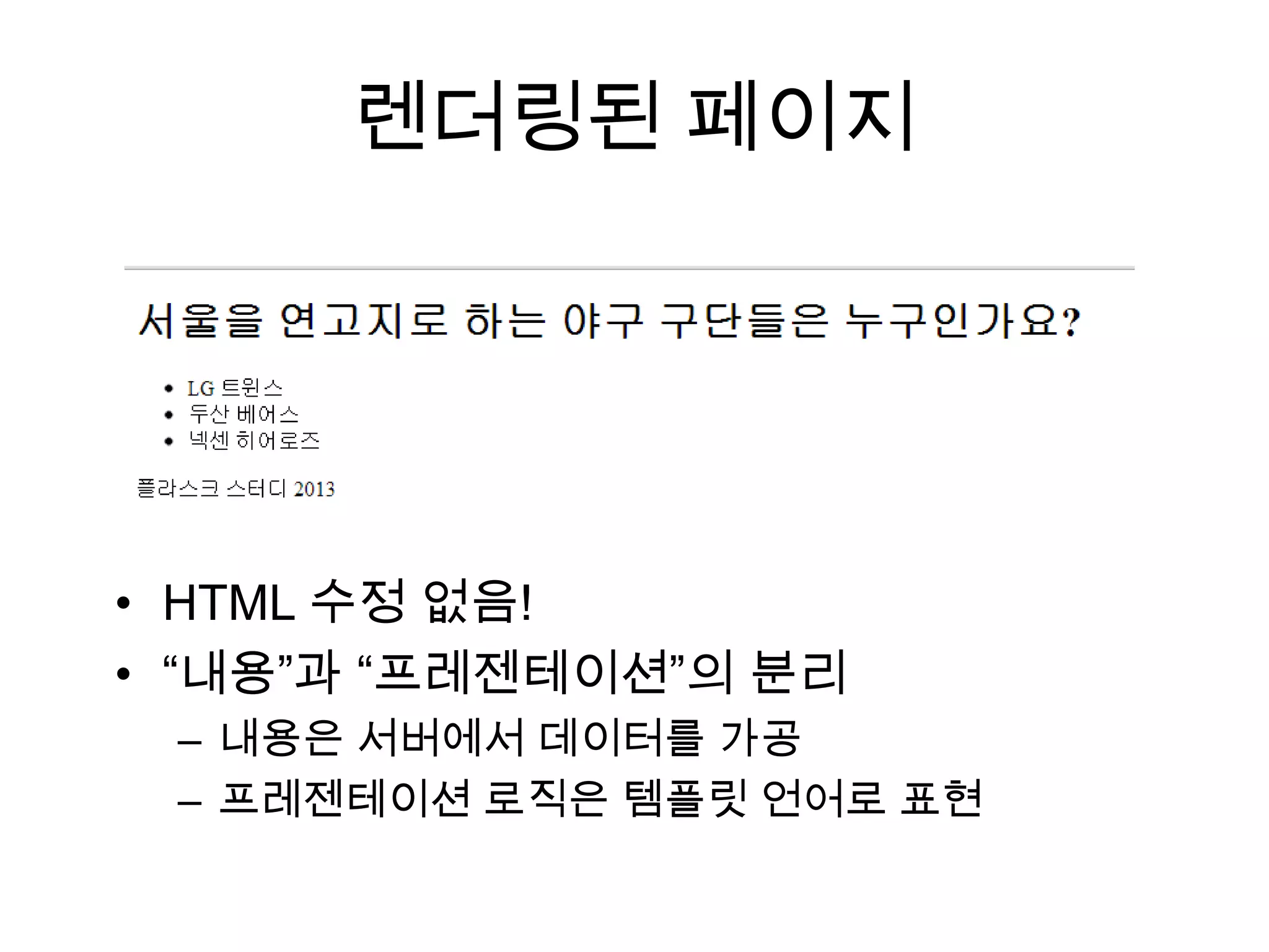 렌더링된 페이지
• HTML 수정 없음!
• “내용”과 “프레젠테이션”의 분리
– 내용은 서버에서 데이터를 가공
– 프레젠테이션 로직은 템플릿 언어로 표현
 