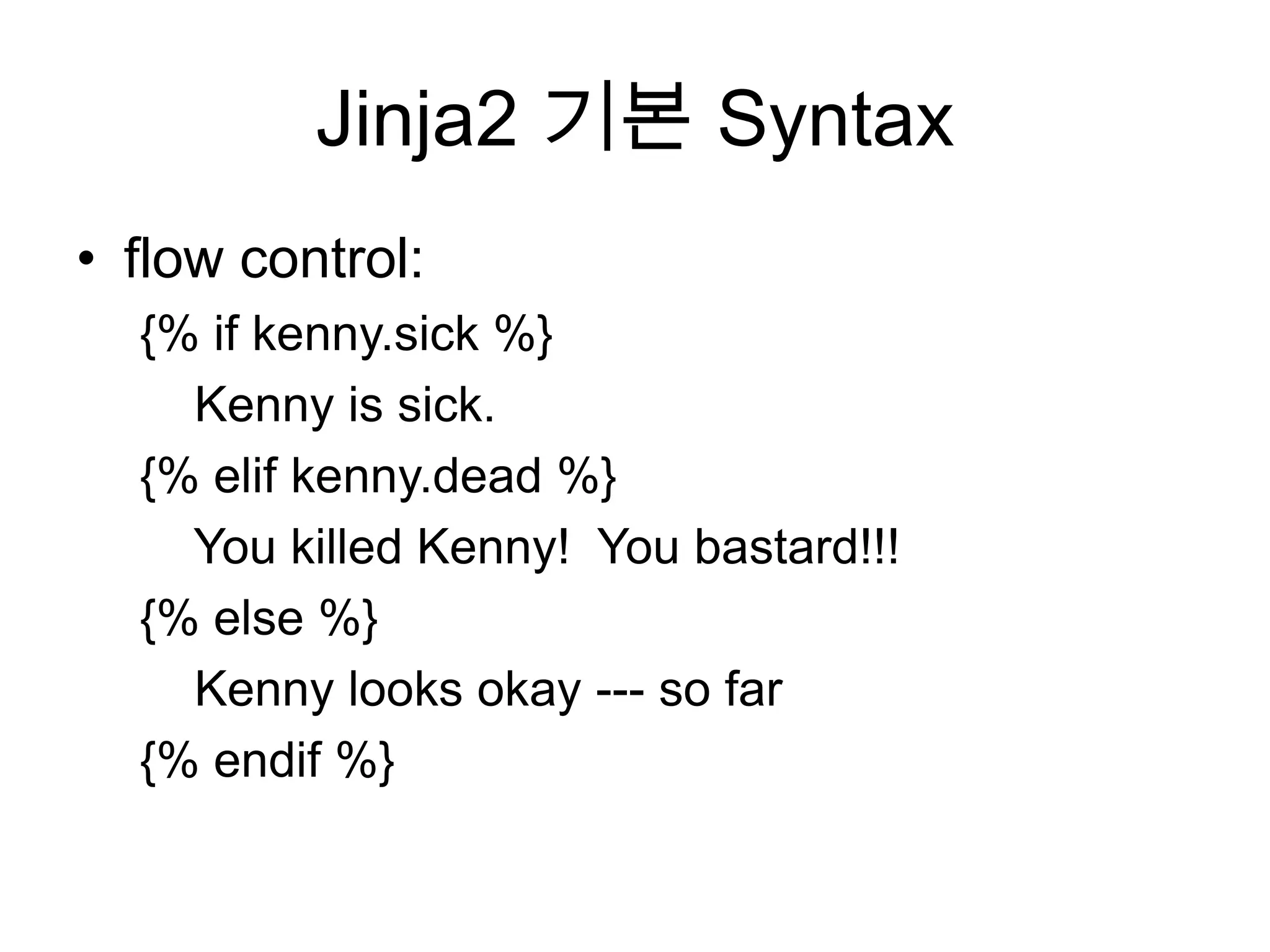 Jinja2 기본 Syntax
• flow control:
{% if kenny.sick %}
Kenny is sick.
{% elif kenny.dead %}
You killed Kenny! You bastard!!!
{% else %}
Kenny looks okay --- so far
{% endif %}
 