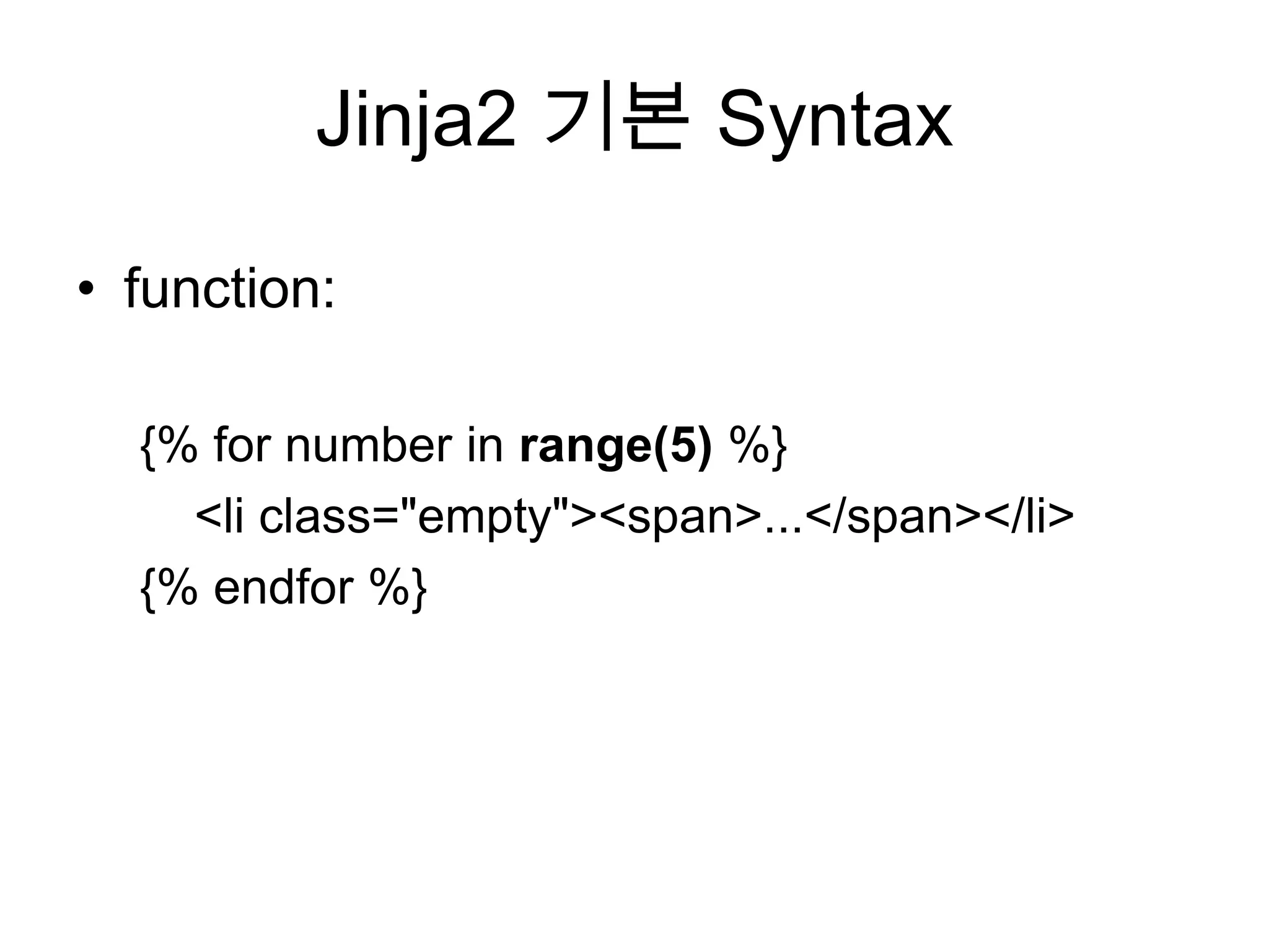 Jinja2 기본 Syntax
• function:
{% for number in range(5) %}
<li class="empty"><span>...</span></li>
{% endfor %}
 