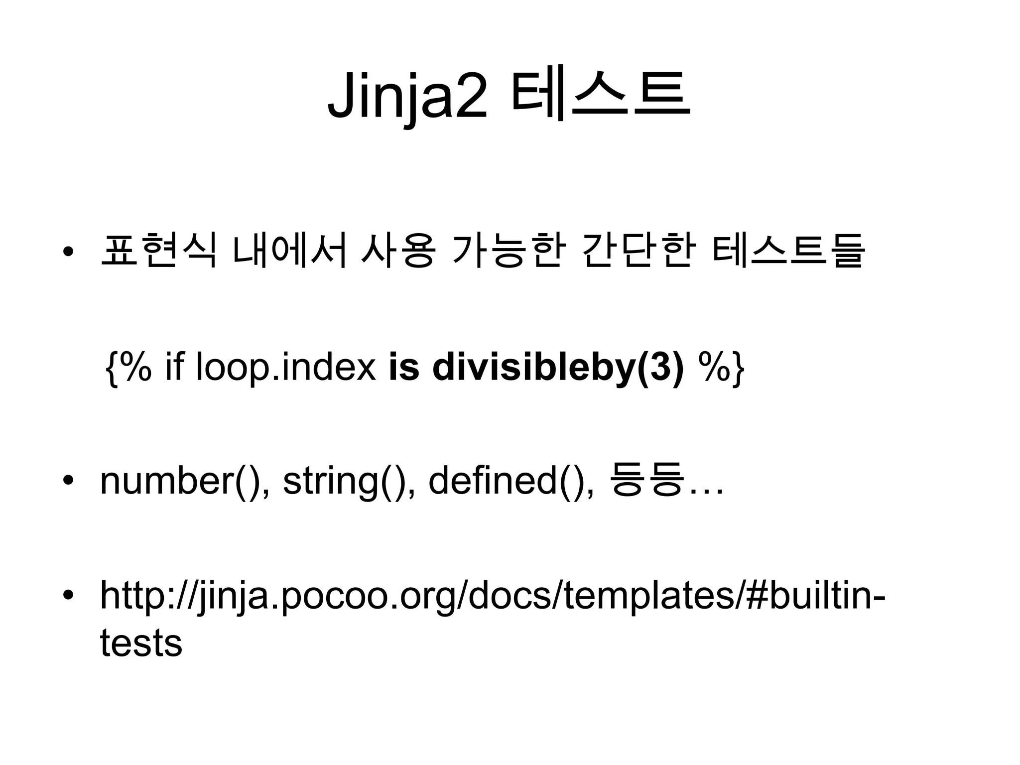 Jinja2 테스트
• 표현식 내에서 사용 가능한 간단한 테스트들
{% if loop.index is divisibleby(3) %}
• number(), string(), defined(), 등등…
• http://jinja.pocoo.org/docs/templates/#builtin-
tests
 