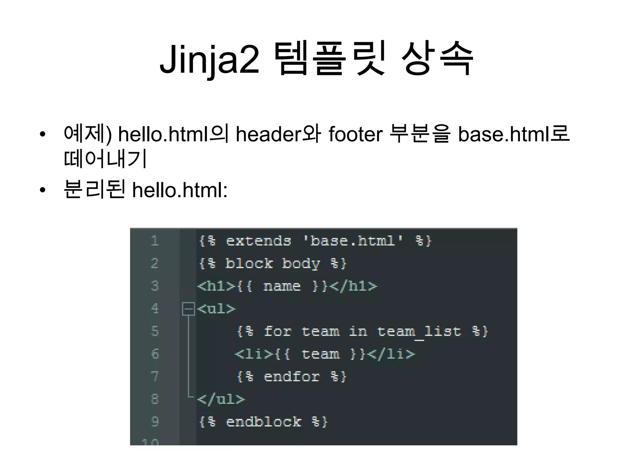 Jinja2 템플릿 상속
• 예제) hello.html의 header와 footer 부분을 base.html로
떼어내기
• 분리된 hello.html:
 