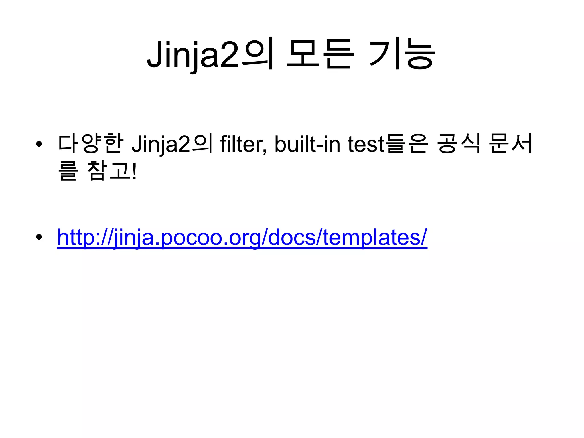Jinja2의 모든 기능
• 다양한 Jinja2의 filter, built-in test들은 공식 문서
를 참고!
• http://jinja.pocoo.org/docs/templates/
 