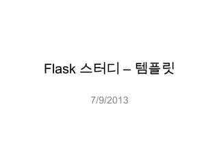 Flask 스터디 – 템플릿
7/9/2013
 