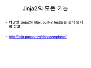 Jinja2의 모든 기능
• 다양한 Jinja2의 filter, built-in test들은 공식 문서
를 참고!
• http://jinja.pocoo.org/docs/templates/
 