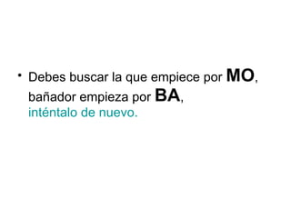 Debes buscar la que empiece por  MO , bañador empieza por  BA ,  inténtalo de nuevo. 
