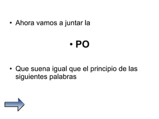 Ahora vamos a juntar la PO Que suena igual que el principio de las siguientes palabras 