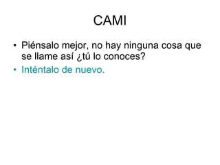 CAMI Piénsalo mejor, no hay ninguna cosa que se llame así ¿tú lo conoces? Inténtalo de nuevo. 