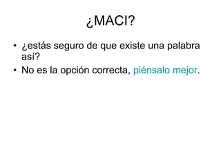 ¿MACI? ¿estás seguro de que existe una palabra así? No es la opción correcta,  piénsalo mejor . 