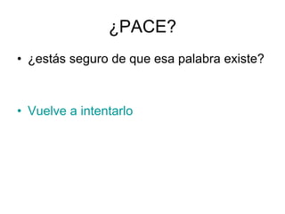 ¿PACE? ¿estás seguro de que esa palabra existe? Vuelve a intentarlo 