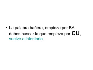La palabra bañera, empieza por BA, debes buscar la que empieza por  CU ,  vuelve a intentarlo . 