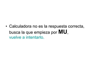 Calculadora no es la respuesta correcta, busca la que empieza por  MU ,  vuelve a intentarlo. 