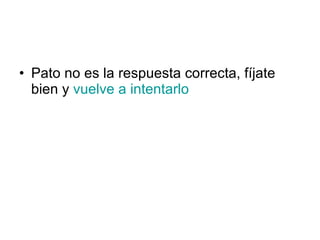 Pato no es la respuesta correcta, fíjate bien y  vuelve a intentarlo 