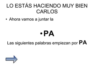 LO ESTÁS HACIENDO MUY BIEN CARLOS Ahora vamos a juntar la  PA Las siguientes palabras empiezan por  PA 