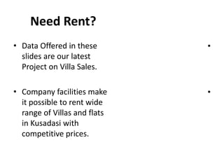 Need Rent?
• Data Offered in these
slides are our latest
Project on Villa Sales.
• Company facilities make
it possible to rent wide
range of Villas and flats
in Kusadasi with
competitive prices.
•
•
 