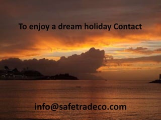 To enjoy a dream holiday Contact
info@safetradeco.com
 
