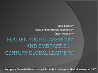 Julie Lindsay Head of Information Technology Qatar Academy European Council of International Schools Conference, Madrid November 2007 