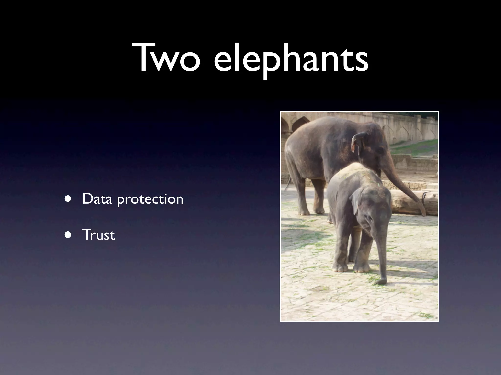 Two elephants


•   Data protection

•   Trust
 