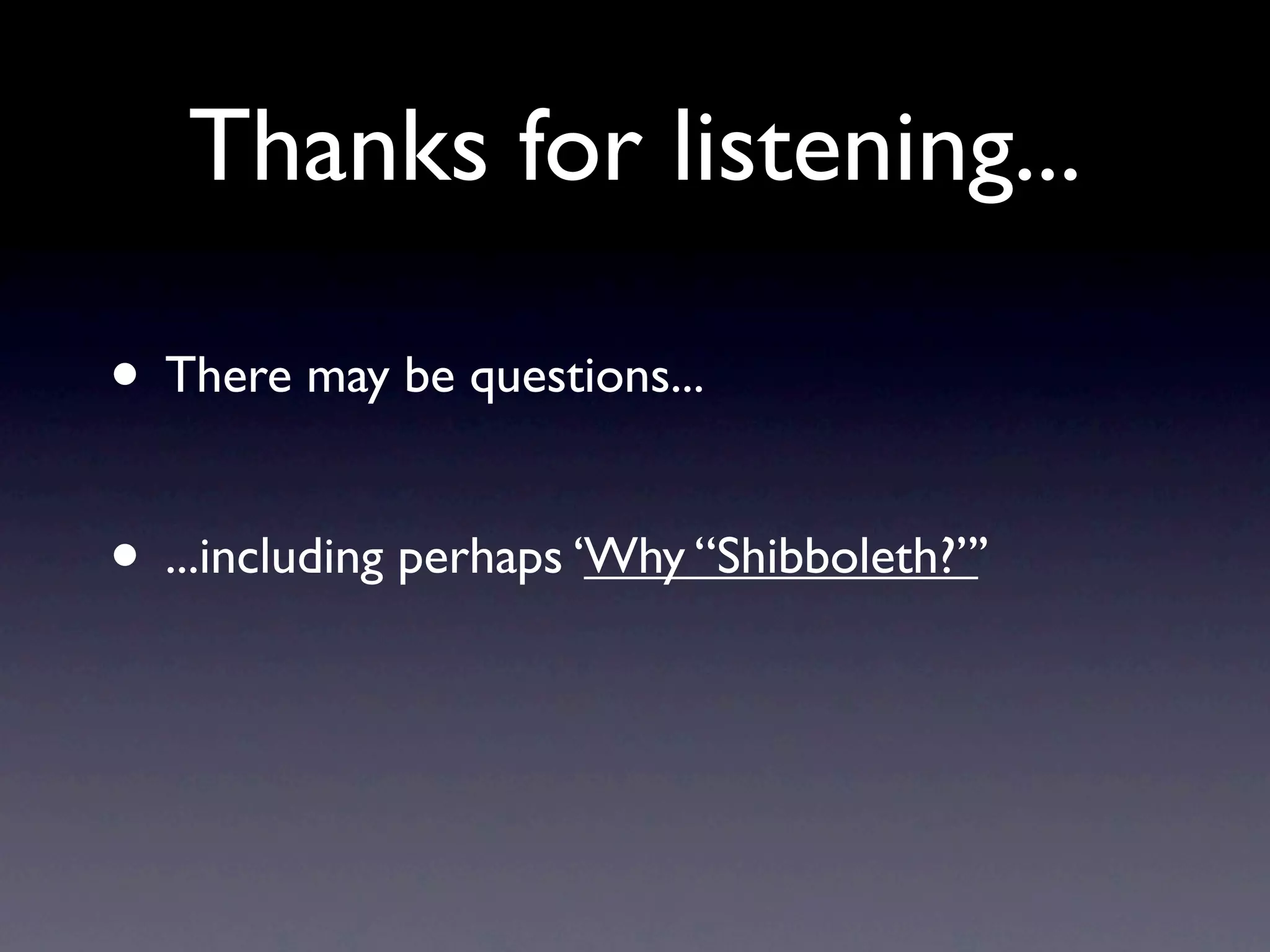 Thanks for listening...

• There may be questions...

• ...including perhaps ‘Why “Shibboleth?”’
 