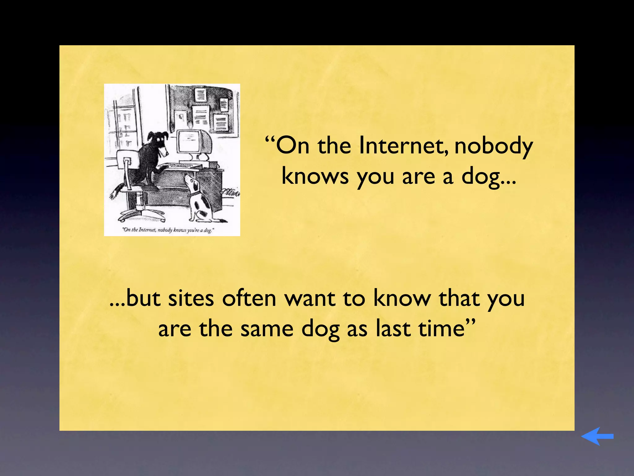 “On the Internet, nobody
               knows you are a dog...



...but sites often want to know that you
      are the same dog as last time”
 