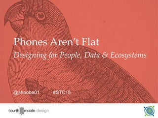 1
@shoobe01 #STC15
Phones Aren’t Flat
Designing for People, Data & Ecosystems
 