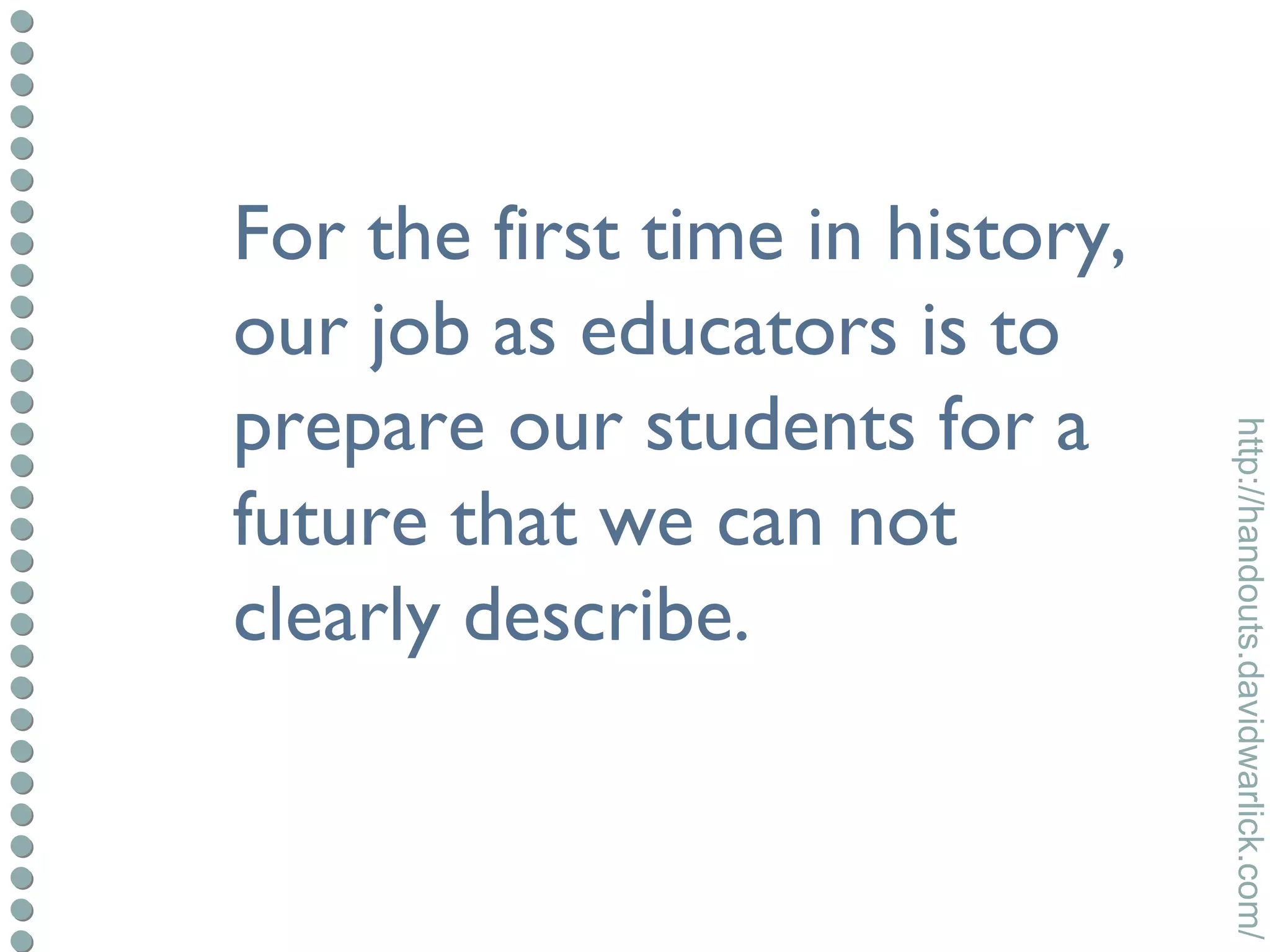 For the first time in history, our job as educators is to prepare our students for a future that we can not clearly describe. 