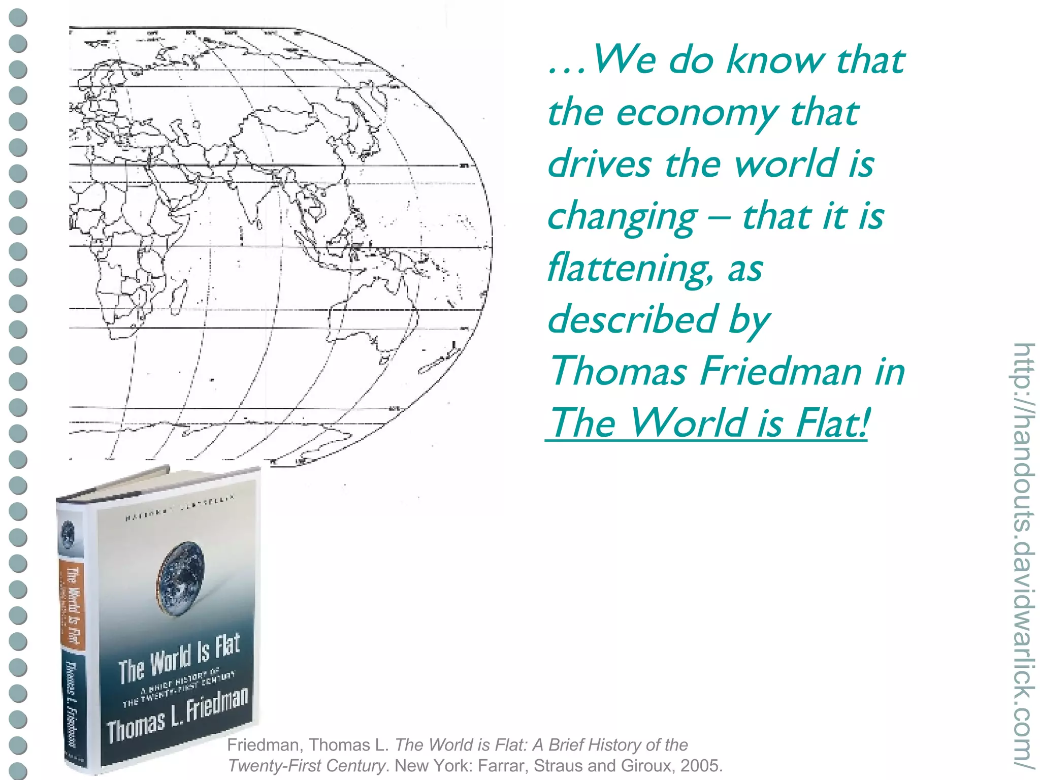 Friedman, Thomas L.  The World is Flat: A Brief History of the Twenty-First Century . New York: Farrar, Straus and Giroux, 2005. … We do know that the economy that drives the world is changing – that it is flattening, as described by Thomas Friedman in  The World is Flat! 