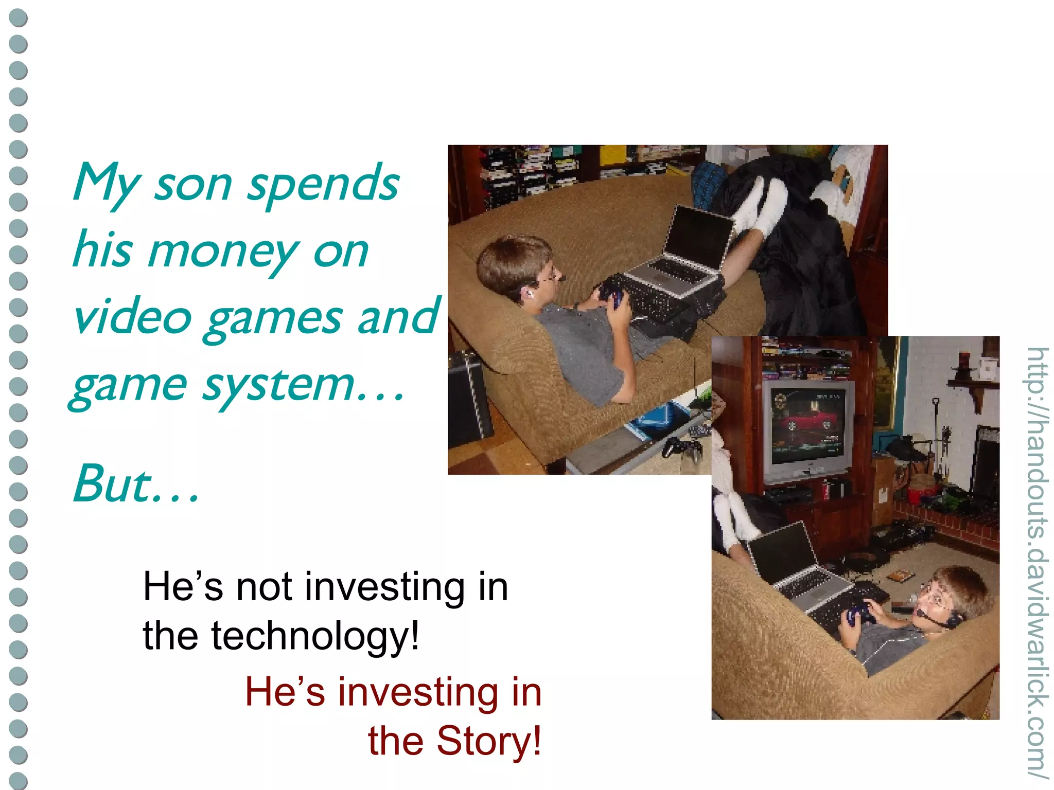 He’s not investing in the technology! He’s investing in the Story! My son spends his money on video games and game system… But… 