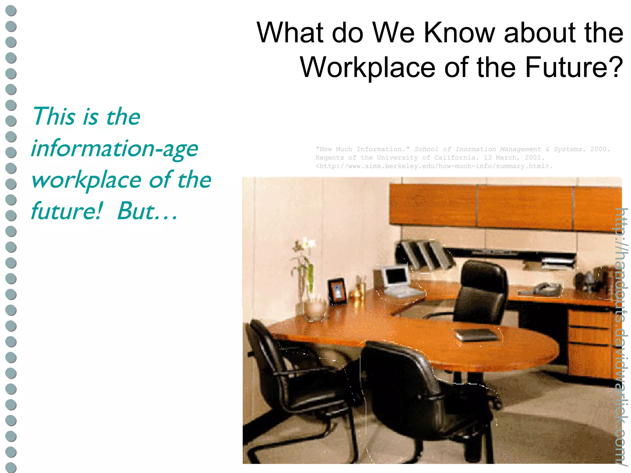 What do We Know about the Workplace of the Future? "How Much Information."  School of Inormation Management & Systems . 2000. Regents of the University of California. 13 March, 2001. <http://www.sims.berkeley.edu/how-much-info/summary.html>. This is the information-age workplace of the future!  But… http://handouts.davidwarlick.com/ 