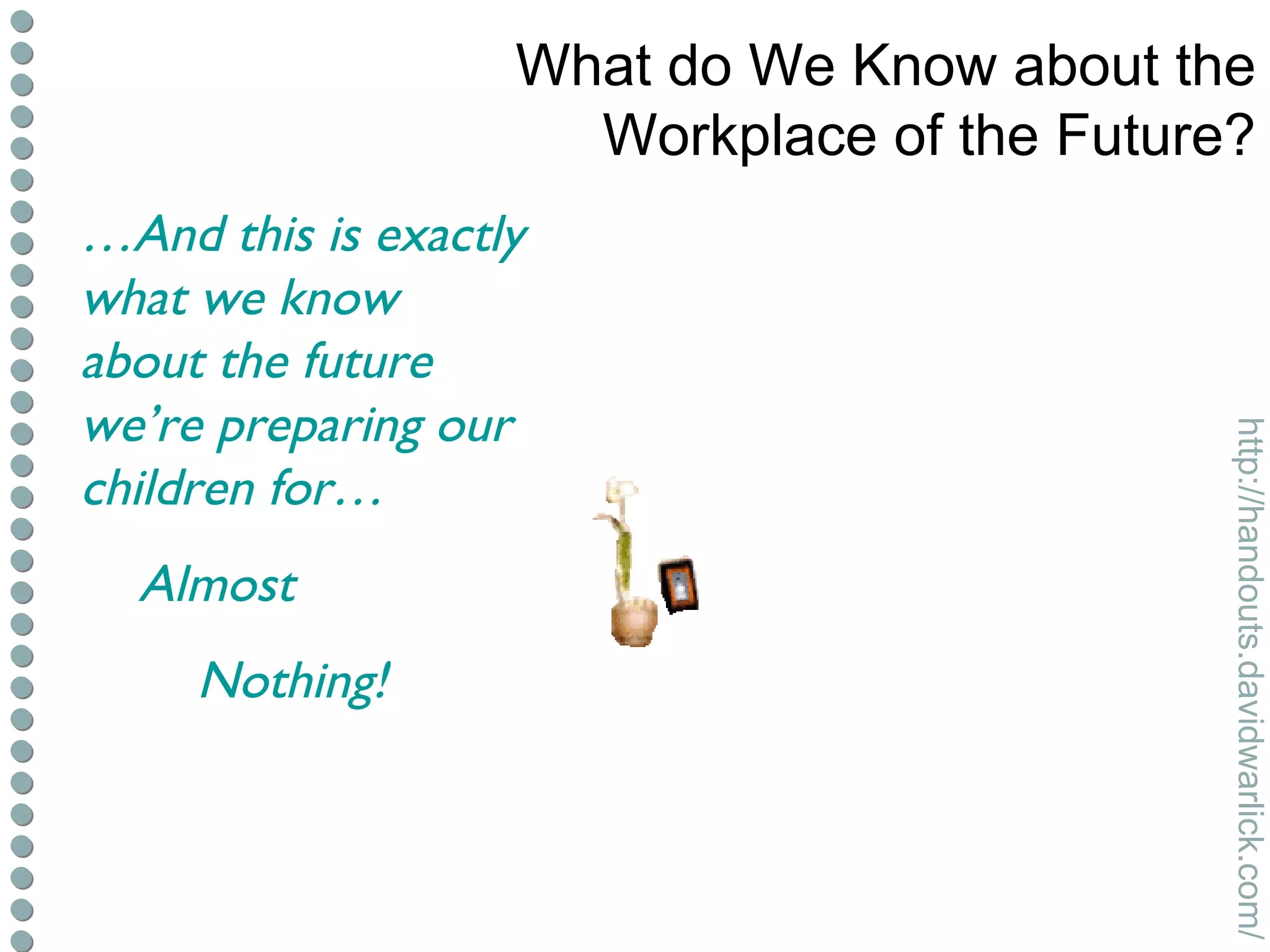 What do We Know about the Workplace of the Future? … And this is exactly what we know about the future we’re preparing our children for… Almost  Nothing! 
