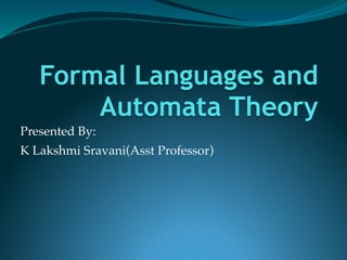 Formal Languages and
Automata Theory
Presented By:
K Lakshmi Sravani(Asst Professor)
 