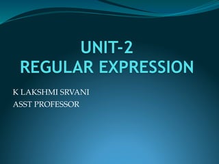 UNIT-2
REGULAR EXPRESSION
K LAKSHMI SRVANI
ASST PROFESSOR
 
