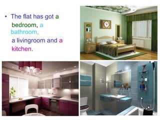 • The flat has got a
bedroom, a
bathroom,
a livingroom and a
kitchen.

 