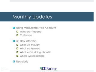 Copyright
DKParker, LLC
2019
Monthly Updates
¤ Using MailChimp Free Account
¤ Investors – Tagged
¤ Customers
¤ 30 day intervals
¤ What we thought
¤ What we learned
¤ What we’re doing about it
¤ Where we need help
¤ Regularly
 