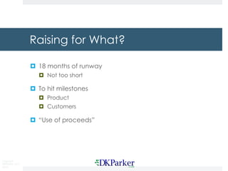 Copyright
DKParker, LLC
2019
Raising for What?
¤ 18 months of runway
¤ Not too short
¤ To hit milestones
¤ Product
¤ Customers
¤ “Use of proceeds”
 