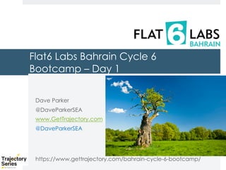 Copyright, DKParker, LLC 2020
Flat6 Labs Bahrain Cycle 6
Bootcamp – Day 1
Dave Parker
@DaveParkerSEA
www.GetTrajectory.com
@DaveParkerSEA
https://www.gettrajectory.com/bahrain-cycle-6-bootcamp/
 