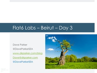 Copyright
DKParker, LLC
2017
Flat6 Labs – Beirut – Day 3
Dave Parker
@DaveParkerSEA
www.dkparker.com/blog
Dave@dkparker.com
@DaveParkerSEA
 