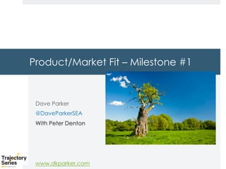 Copyright, DKParker, LLC 2020
Product/Market Fit – Milestone #1
Dave Parker
@DaveParkerSEA
With Peter Denton
www.dkparker.com
 