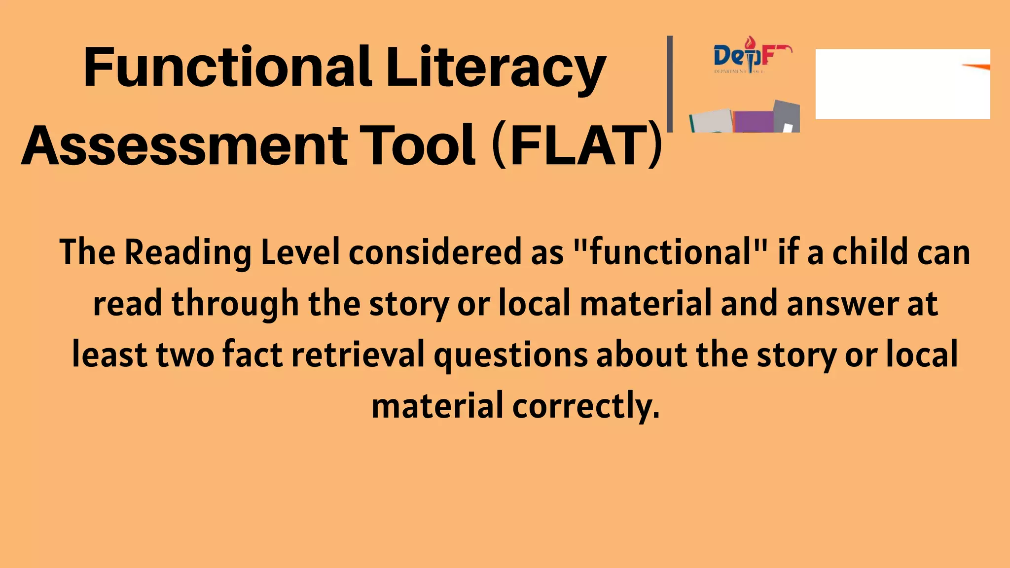 The Reading Level considered as "functional" if a child can
read through the story or local material and answer at
least two fact retrieval questions about the story or local
material correctly.
 