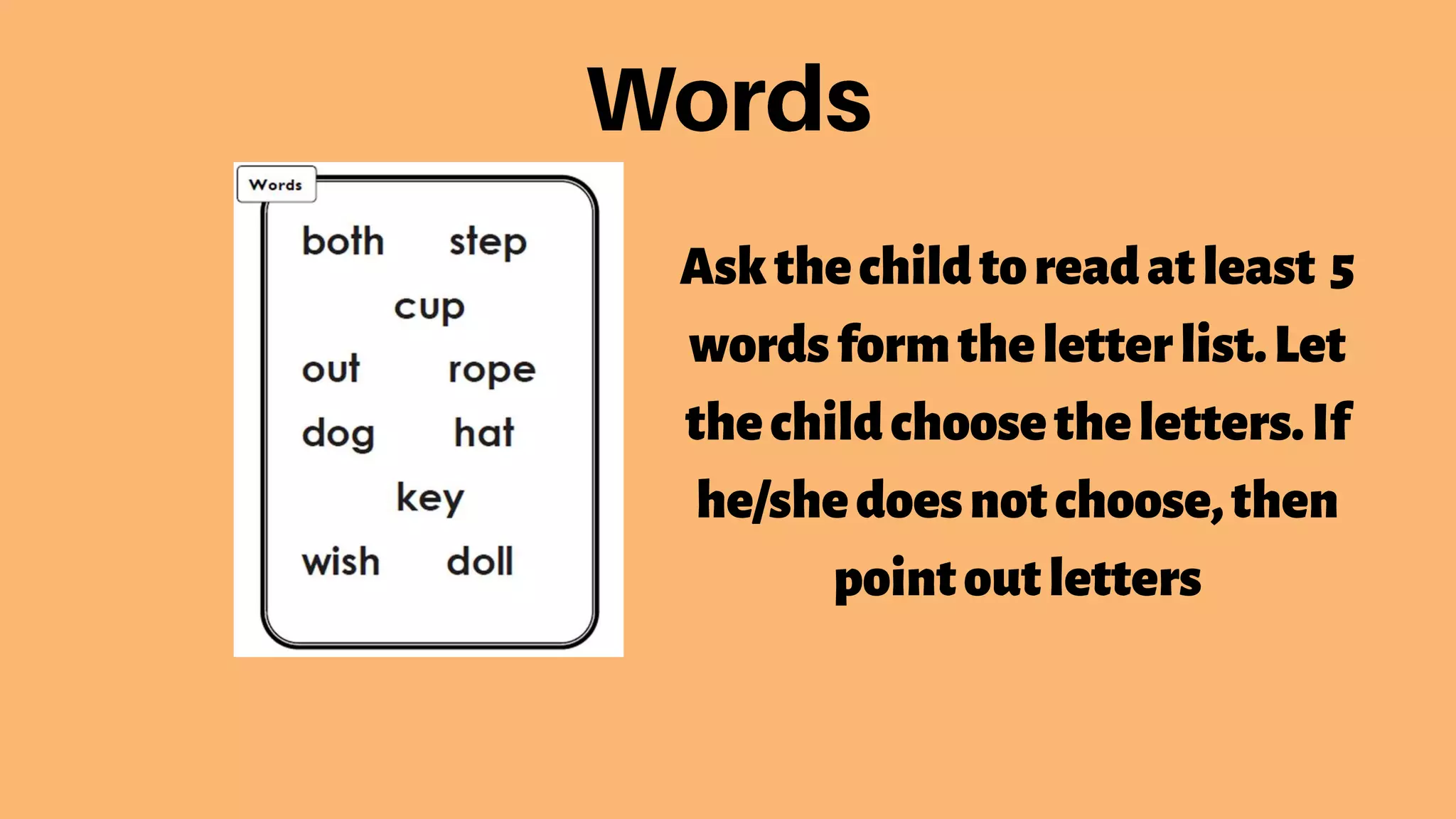 Askthechildtoreadatleast 5
wordsformtheletterlist.Let
thechildchoosetheletters.If
he/shedoesnotchoose,then
pointoutletters
 