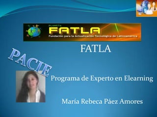 FATLA PACIE Programa de Experto en Elearning María Rebeca Páez Amores 