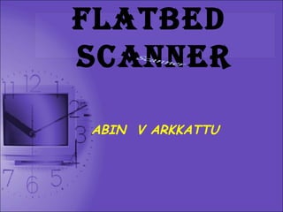 Flatbed
Scanner
ABIN V ARKKATTU
 