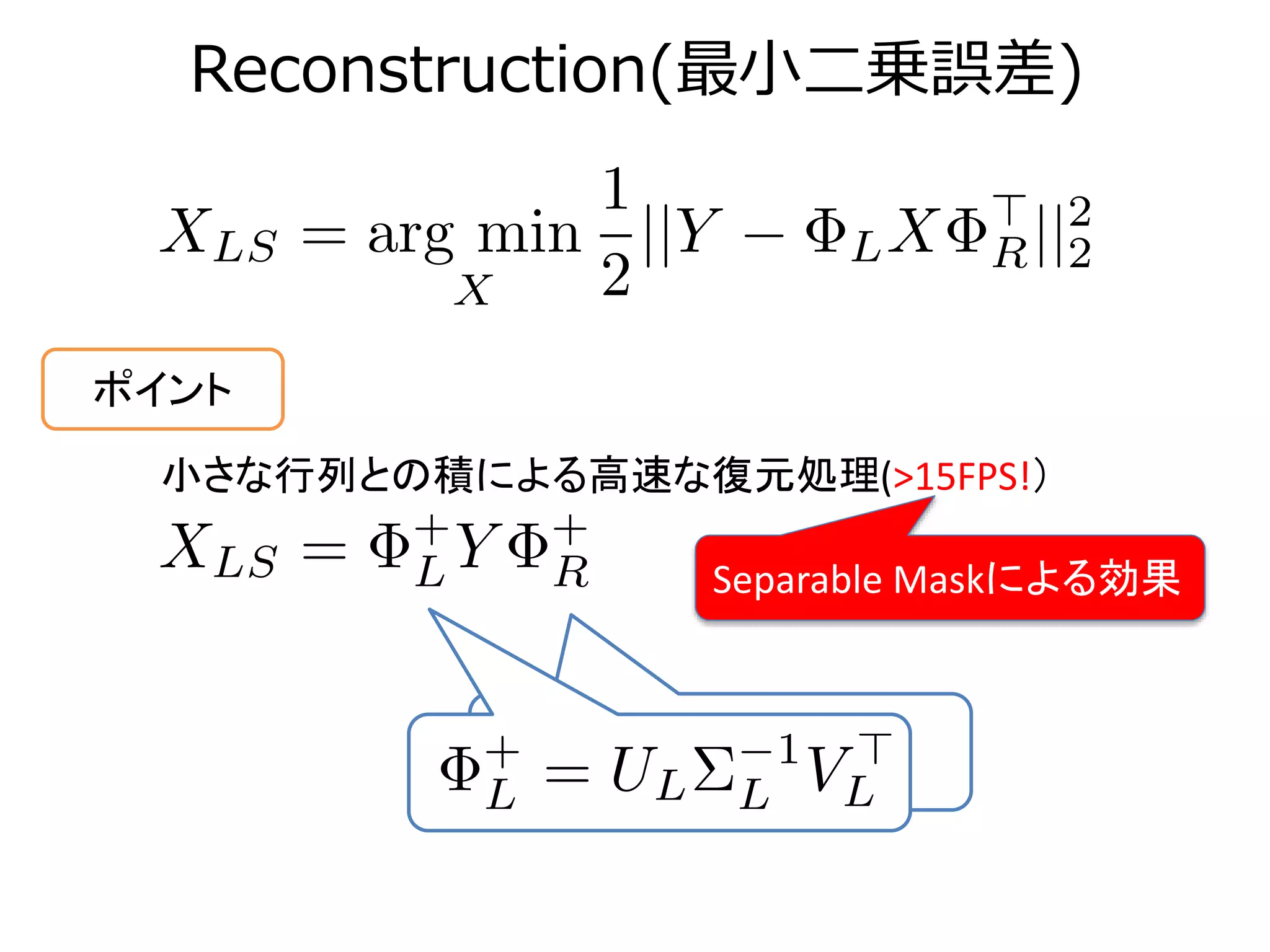 Reconstruction(最小二乗誤差)
小さな行列との積による高速な復元処理(>15FPS!）
ポイント
Separable Maskによる効果
 
