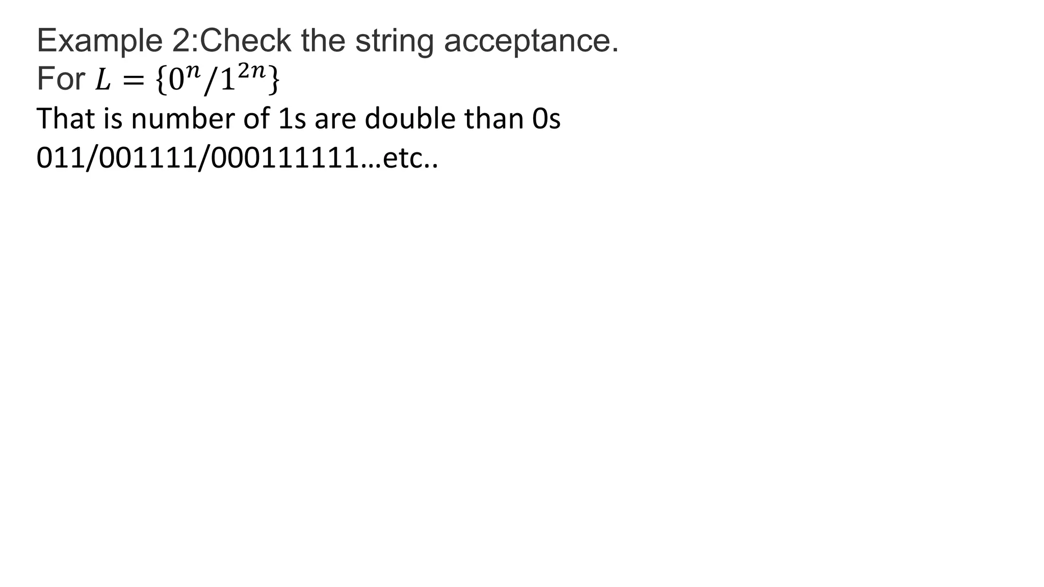 Example 2:Check the string acceptance.
For 𝐿 = 0𝑛
/12𝑛
That is number of 1s are double than 0s
011/001111/000111111…etc..
 