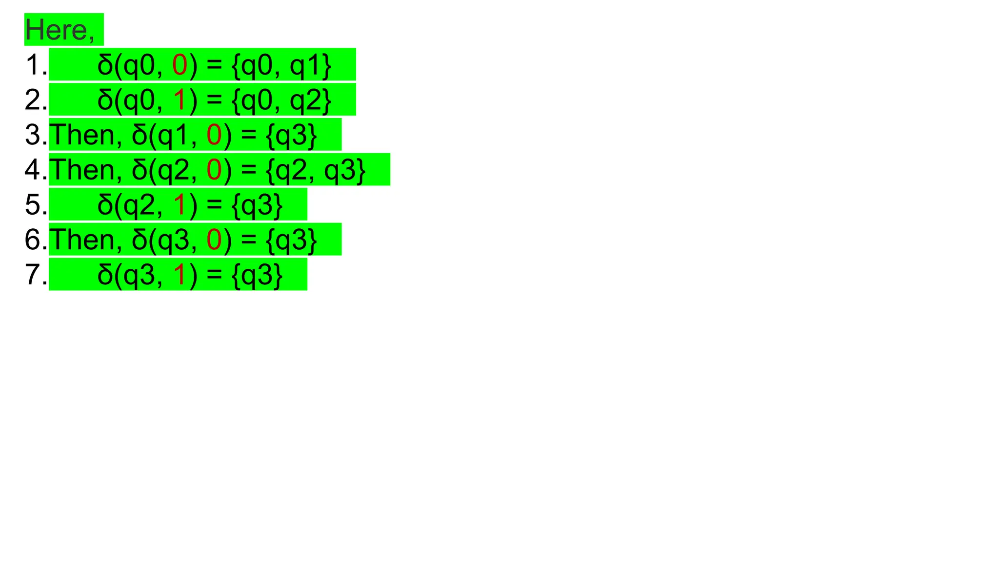Here,
1. δ(q0, 0) = {q0, q1}
2. δ(q0, 1) = {q0, q2}
3.Then, δ(q1, 0) = {q3}
4.Then, δ(q2, 0) = {q2, q3}
5. δ(q2, 1) = {q3}
6.Then, δ(q3, 0) = {q3}
7. δ(q3, 1) = {q3}
 