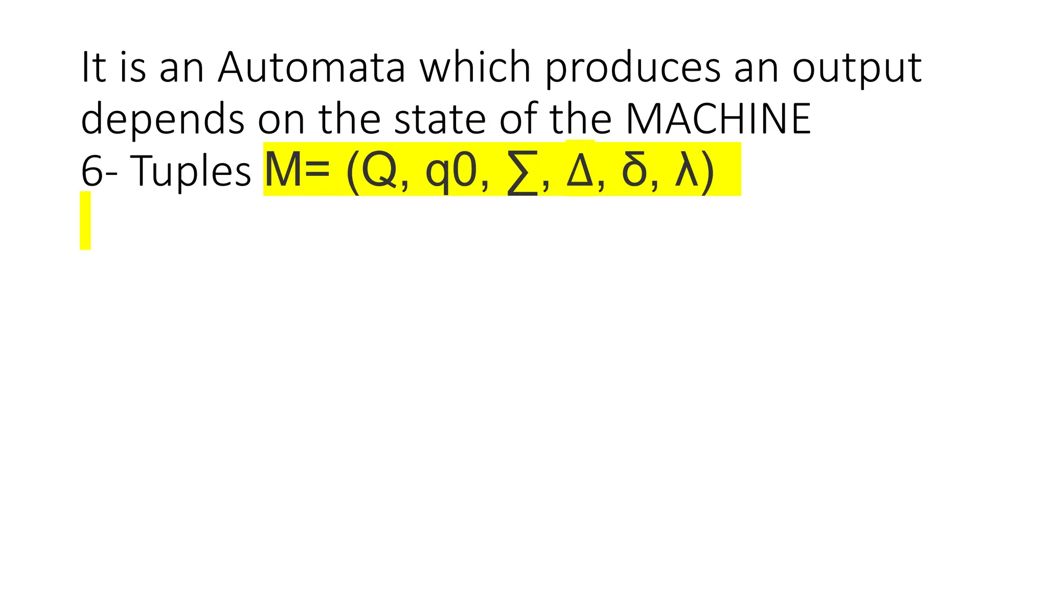 It is an Automata which produces an output
depends on the state of the MACHINE
6- Tuples M= (Q, q0, ∑, ∆, δ, λ)
 